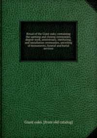 Ritual of the Giant oaks; containing the opening and closing ceremonies, degree work, anniversary, instituting, and installation ceremonies, unveiling of monuments, funeral and burial services