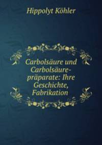 Carbolsaure und Carbolsaure-praparate: Ihre Geschichte, Fabrikation .