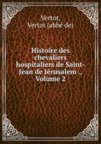 Histoire des chevaliers hospitaliers de Saint-Jean de Jerusalem ., Volume 2