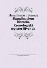 Handlingar rorande Skandinaviens historia. Kronologiskt register ofver de .