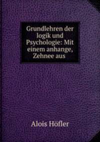 Grundlehren der logik und Psychologie: Mit einem anhange, Zehnee aus .