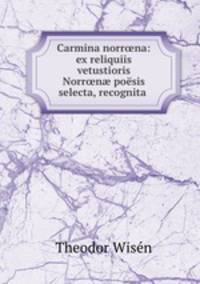 Carmina norr?na: ex reliquiis vetustioris Norr?n? poesis selecta, recognita .