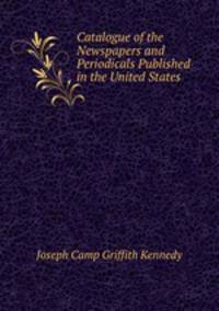 Catalogue of the Newspapers and Periodicals Published in the United States .