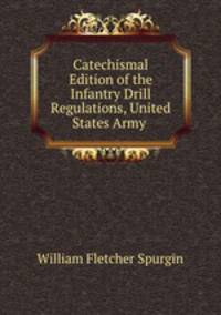 Catechismal Edition of the Infantry Drill Regulations, United States Army .