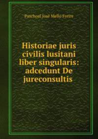 Historiae juris civilis lusitani liber singularis: adcedunt De jureconsultis .