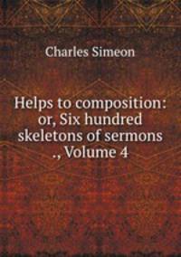 Helps to composition: or, Six hundred skeletons of sermons ., Volume 4