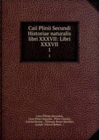 Caii Plinii Secundi Historiae naturalis libri XXXVII: Libri XXXVII.. 1