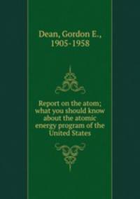 Report on the atom; what you should know about the atomic energy program of the United States