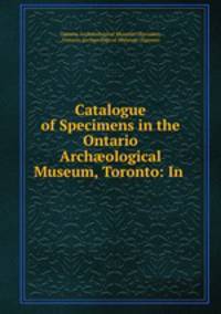 Catalogue of Specimens in the Ontario Arch?ological Museum, Toronto: In .