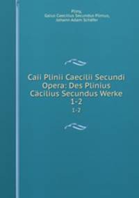Caii Plinii Caecilii Secundi Opera: Des Plinius Ccilius Secundus Werke. 1-2