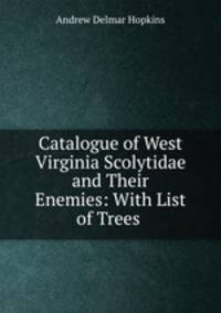 Catalogue of West Virginia Scolytidae and Their Enemies: With List of Trees .