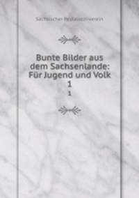 Bunte Bilder aus dem Sachsenlande: Fr Jugend und Volk. 1