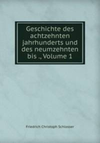 Geschichte des achtzehnten jahrhunderts und des neumzehnten bis ., Volume 1