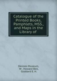 Catalogue of the Printed Books, Pamphlets, MSS., and Maps in the Library of .