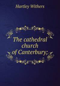 The cathedral church of Canterbury;