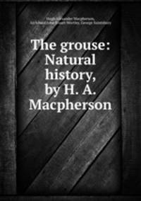 The grouse: Natural history, by H. A. Macpherson
