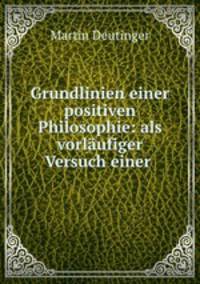 Grundlinien einer positiven Philosophie: als vorlaufiger Versuch einer .