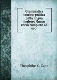 Grammatica teorico-pratica della lingua inglese: Nuovo corso completo ad uso .