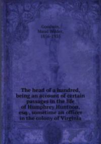 The head of a hundred, being an account of certain passages in the life of Humphrey Huntoon, esq., sometime an officer in the colony of Virginia