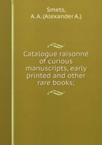 Catalogue raisonne? of curious manuscripts, early printed and other rare books;