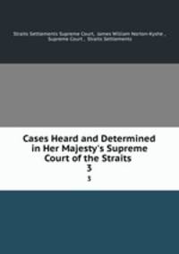 Cases Heard and Determined in Her Majesty`s Supreme Court of the Straits .. 3