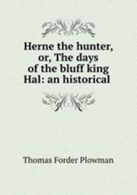Herne the hunter, or, The days of the bluff king Hal: an historical .