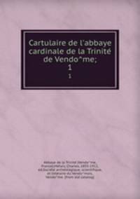 Cartulaire de l`abbaye cardinale de la Trinite de Vendome;. 1