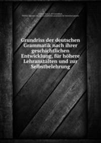 Grundriss der deutschen Grammatik nach ihrer geschichtlichen Entwicklung, fur hohere Lehranstalten und zur Selbstbelehrung