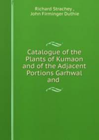 Catalogue of the Plants of Kumaon and of the Adjacent Portions Garhwal and .