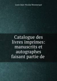 Catalogue des livres imprimes: manuscrits et autographes faisant partie de .