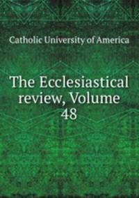 The Ecclesiastical review, Volume 48