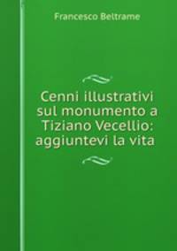 Cenni illustrativi sul monumento a Tiziano Vecellio: aggiuntevi la vita .