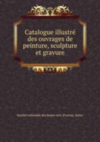 Catalogue illustre des ouvrages de peinture, sculpture et gravure