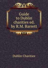 Guide to Dublin charities ed. by R.M. Barrett.
