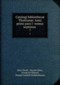 Catalogi bibliothec Thottian: tomi primi pars I -tomus septimus .. 7
