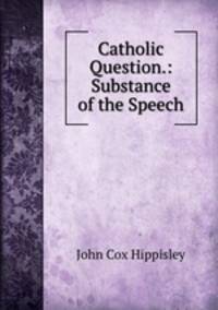 Catholic Question.: Substance of the Speech