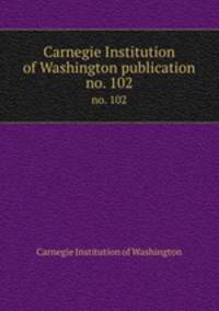 Carnegie Institution of Washington publication. no. 102