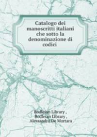Catalogo dei manoscritti italiani che sotto la denominazione di codici .
