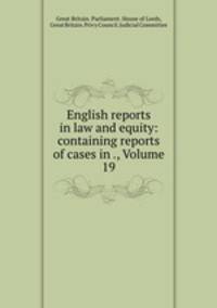 English reports in law and equity: containing reports of cases in ., Volume 19