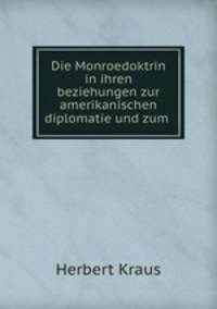 Die Monroedoktrin in ihren beziehungen zur amerikanischen diplomatie und zum .