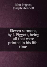 Eleven sermons, by J. Piggott, being all that were printed in his life-time .