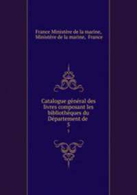 Catalogue general des livres composant les bibliotheques du Departement de .