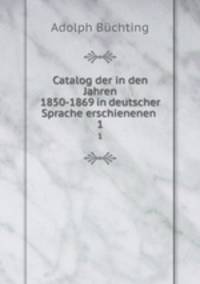 Catalog der in den Jahren 1850-1869 in deutscher Sprache erschienenen .. 1