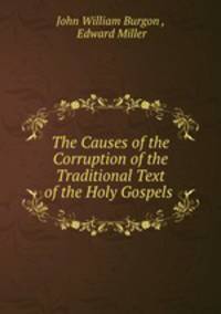 The Causes of the Corruption of the Traditional Text of the Holy Gospels .