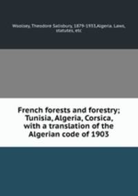 French forests and forestry; Tunisia, Algeria, Corsica, with a translation of the Algerian code of 1903