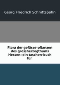 Flora der gefasse-pflanzen des grossherzogthums Hessen: ein taschen-buch fur .