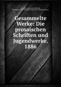 Gesammelte Werke: Die prosaischen Schriften und Jugendwerke. 1886