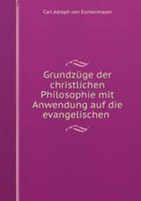 Grundzuge der christlichen Philosophie mit Anwendung auf die evangelischen .