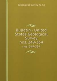 Bulletin - United States Geological Survey. nos. 349-354