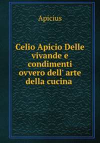 Celio Apicio Delle vivande e condimenti ovvero dell